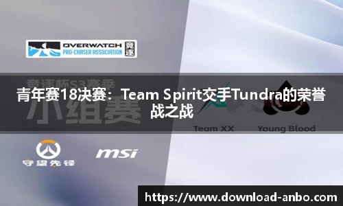 青年赛18决赛：Team Spirit交手Tundra的荣誉战之战