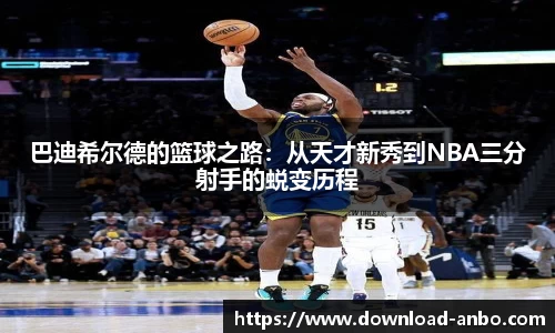 巴迪希尔德的篮球之路：从天才新秀到NBA三分射手的蜕变历程