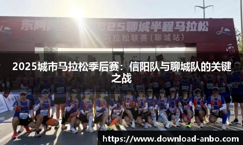 2025城市马拉松季后赛：信阳队与聊城队的关键之战