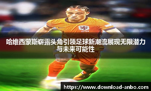 哈维西蒙斯崭露头角引领足球新潮流展现无限潜力与未来可能性